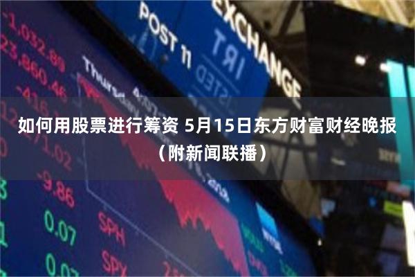 如何用股票进行筹资 5月15日东方财富财经晚报（附新闻联播）