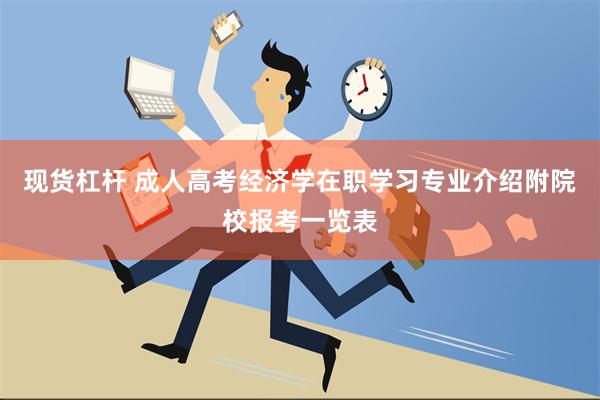 现货杠杆 成人高考经济学在职学习专业介绍附院校报考一览表