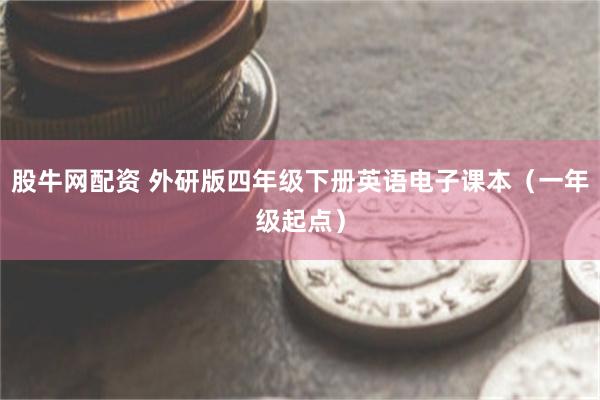 股牛网配资 外研版四年级下册英语电子课本（一年级起点）