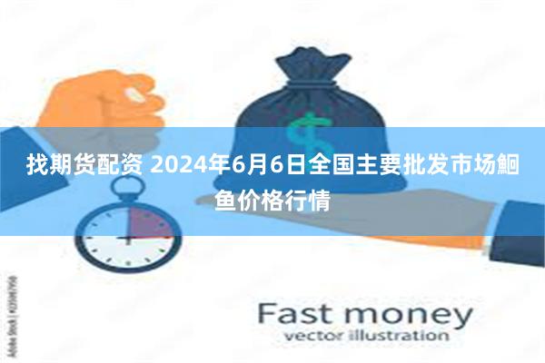 找期货配资 2024年6月6日全国主要批发市场鮰鱼价格行情