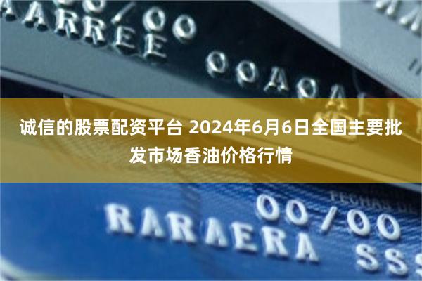 诚信的股票配资平台 2024年6月6日全国主要批发市场香油价格行情