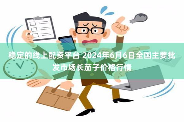 稳定的线上配资平台 2024年6月6日全国主要批发市场长茄子价格行情