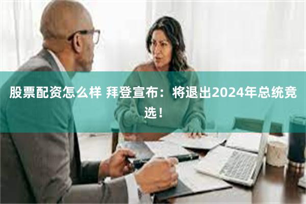 股票配资怎么样 拜登宣布：将退出2024年总统竞选！