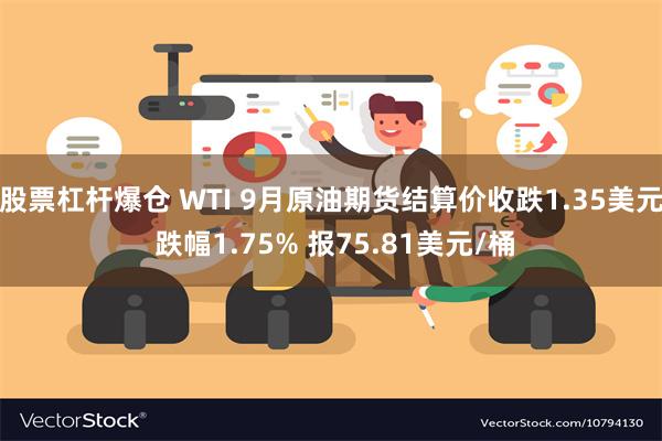 股票杠杆爆仓 WTI 9月原油期货结算价收跌1.35美元 跌幅1.75% 报75.81美元/桶