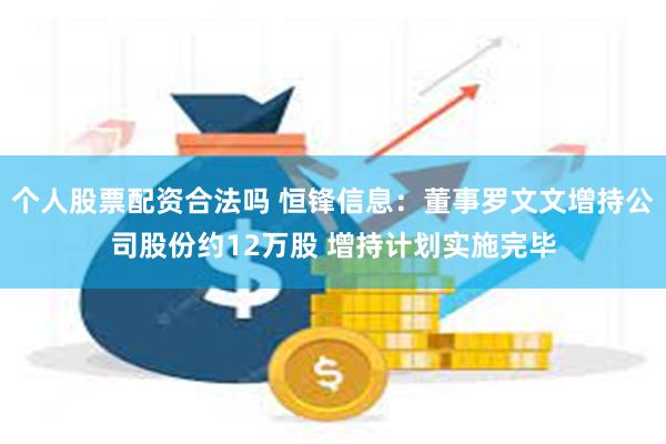 个人股票配资合法吗 恒锋信息：董事罗文文增持公司股份约12万