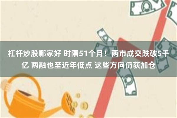 杠杆炒股哪家好 时隔51个月！两市成交跌破5千亿 两融也至近年低点 这些方向仍获加仓