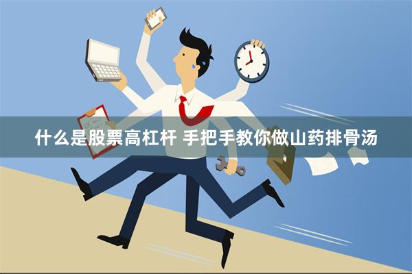 什么是股票高杠杆 手把手教你做山药排骨汤