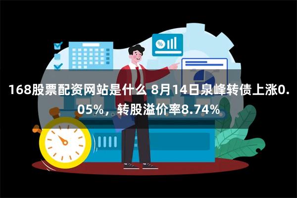 168股票配资网站是什么 8月14日泉峰转债上涨0.05%，转股溢价率8.74%