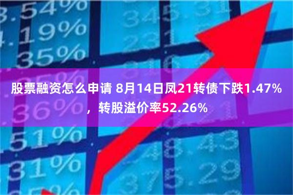 股票融资怎么申请 8月14日凤21转债下跌1.47%，转股溢