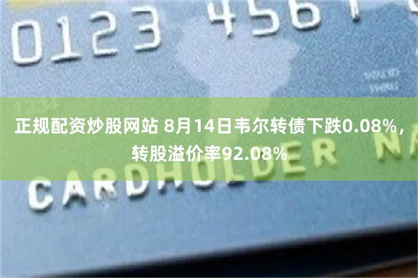 正规配资炒股网站 8月14日韦尔转债下跌0.08%，转股溢价