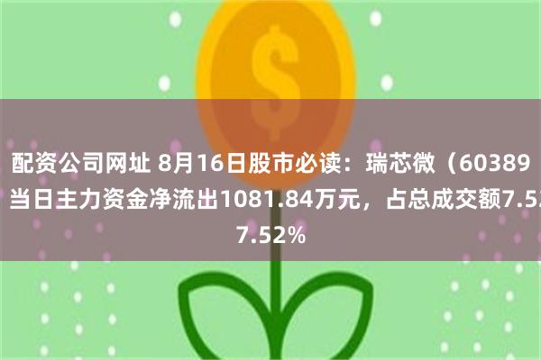 配资公司网址 8月16日股市必读：瑞芯微（603893）当日主力资金净流出1081.84万元，占总成交额7.52%