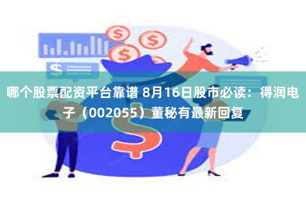 哪个股票配资平台靠谱 8月16日股市必读：得润电子（002055）董秘有最新回复