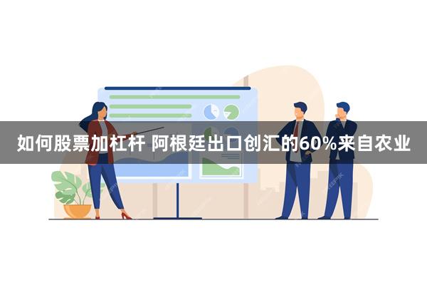 如何股票加杠杆 阿根廷出口创汇的60%来自农业