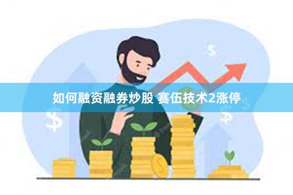 如何融资融券炒股 赛伍技术2涨停