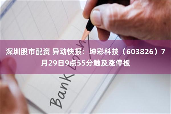 深圳股市配资 异动快报：坤彩科技（603826）7月29日9点55分触及涨停板