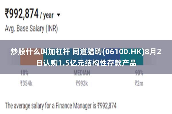 炒股什么叫加杠杆 同道猎聘(06100.HK)8月2日认购1.5亿元结构性存款产品