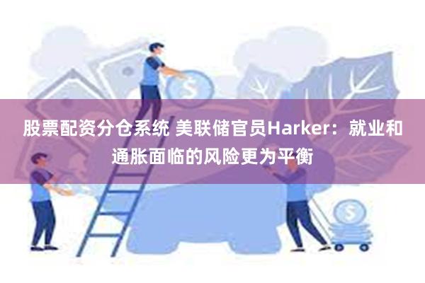 股票配资分仓系统 美联储官员Harker：就业和通胀面临的风