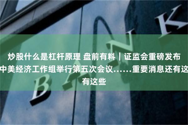 炒股什么是杠杆原理 盘前有料｜证监会重磅发布；中美经济工作组