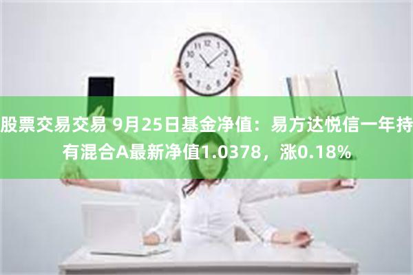 股票交易交易 9月25日基金净值：易方达悦信一年持有混合A最新净值1.0378，涨0.18%