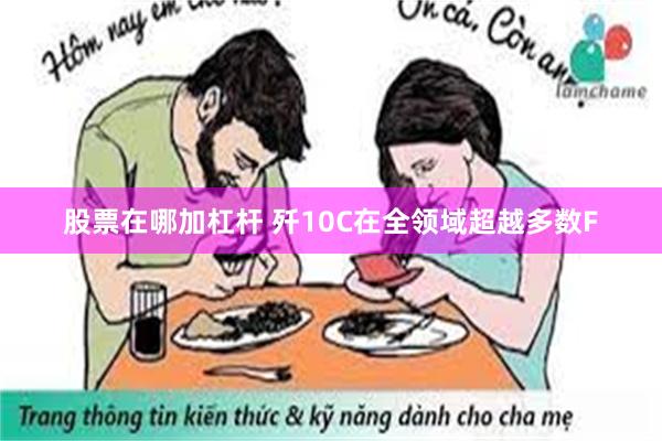 股票在哪加杠杆 歼10C在全领域超越多数F