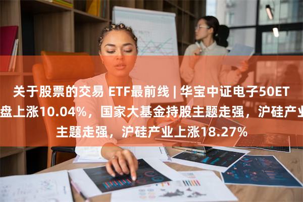 关于股票的交易 ETF最前线 | 华宝中证电子50ETF(5