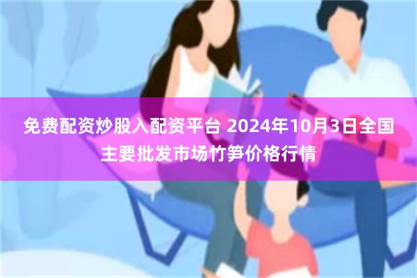 免费配资炒股入配资平台 2024年10月3日全国主要批发市场