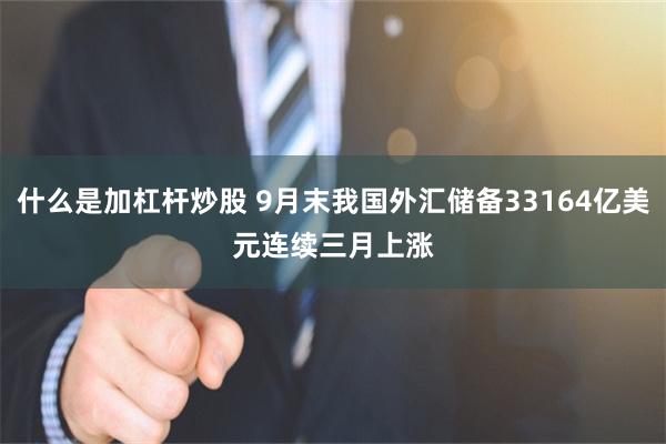 什么是加杠杆炒股 9月末我国外汇储备33164亿美元　连续三月上涨