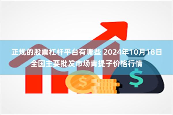 正规的股票杠杆平台有哪些 2024年10月18日全国主要批发