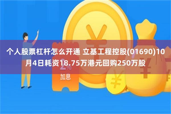 个人股票杠杆怎么开通 立基工程控股(01690)10月4日耗资18.75万港元回购250万股