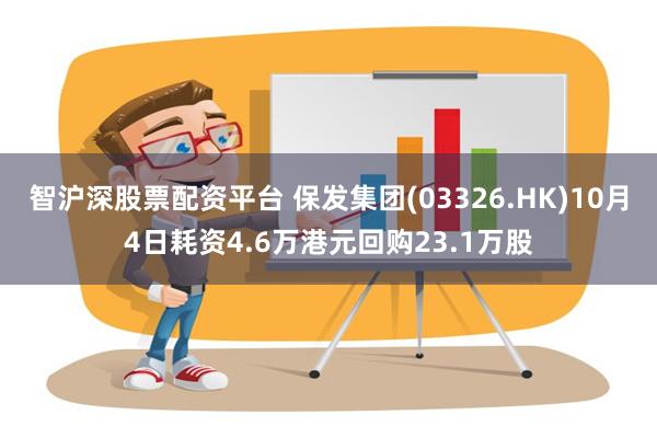 智沪深股票配资平台 保发集团(03326.HK)10月4日耗资4.6万港元回购23.1万股