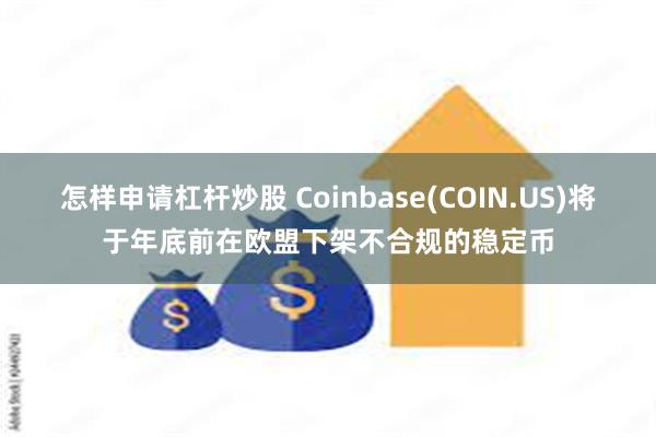 怎样申请杠杆炒股 Coinbase(COIN.US)将于年底前在欧盟下架不合规的稳定币