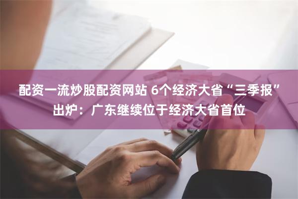 配资一流炒股配资网站 6个经济大省“三季报”出炉：广东继续位于经济大省首位