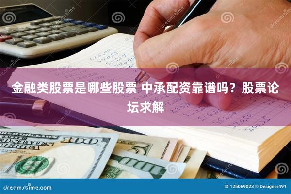 金融类股票是哪些股票 中承配资靠谱吗？股票论坛求解