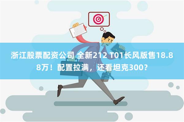 浙江股票配资公司 全新212 T01长风版售18.88万！配置拉满，还看坦克300？