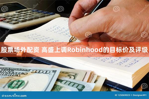 股票场外配资 高盛上调Robinhood的目标价及评级