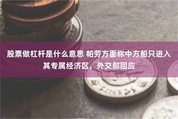 股票做杠杆是什么意思 帕劳方面称中方船只进入其专属经济区，外