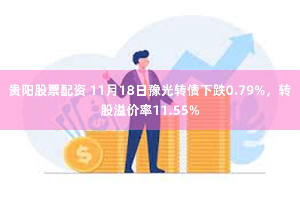 贵阳股票配资 11月18日豫光转债下跌0.79%，转股溢价率11.55%