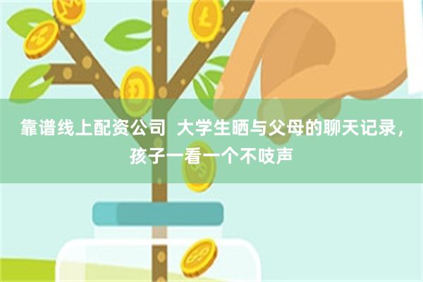 靠谱线上配资公司  大学生晒与父母的聊天记录，孩子一看一个不吱声