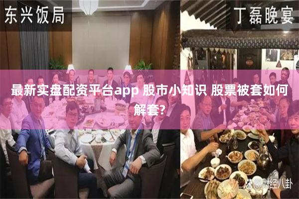 最新实盘配资平台app 股市小知识 股票被套如何解套?