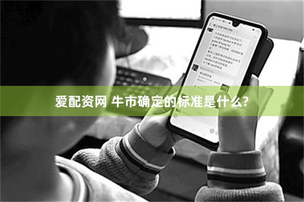 爱配资网 牛市确定的标准是什么?