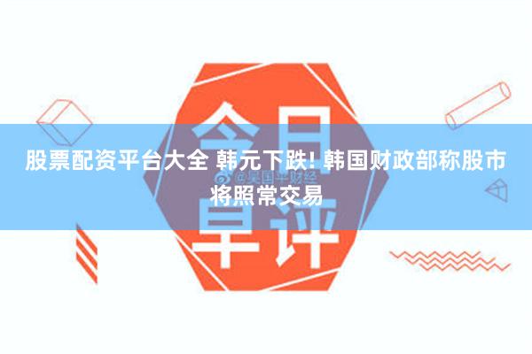 股票配资平台大全 韩元下跌! 韩国财政部称股市将照常交易