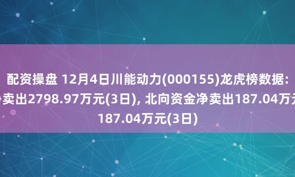 配资操盘 12月4日川能动力(000155)龙虎榜数据: 机构净卖出2798.97万元(3日), 北向资金净卖出187.04万元(3日)