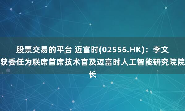 股票交易的平台 迈富时(02556.HK)：李文哲获委任为联席首席技术官及迈富时人工智能研究院院长