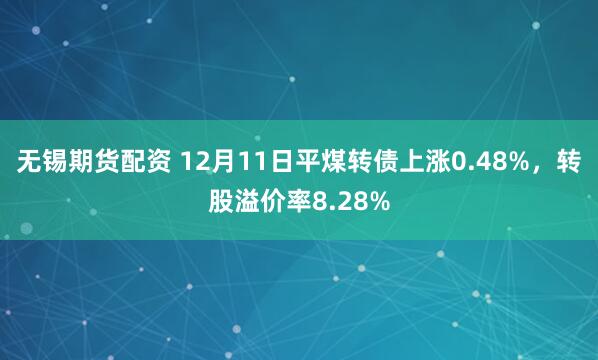 无锡期货配资 12月11日平煤转债上涨0.48%，转股溢价率8.28%