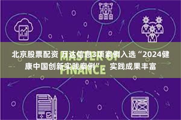 北京股票配资 万达信息3项案例入选“2024健康中国创新实践案例”，实践成果丰富