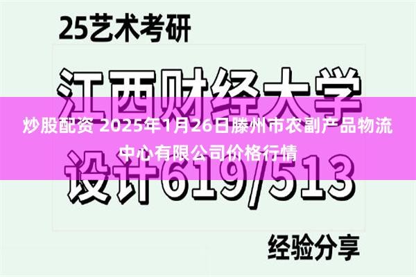 炒股配资 2025年1月26日滕州市农副产品物流中心有限公司价格行情