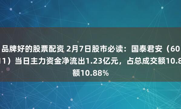 品牌好的股票配资 2月7日股市必读：国泰君安（601211）当日主力资金净流出1.23亿元，占总成交额10.88%