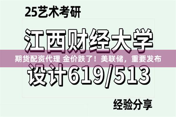 期货配资代理 金价跌了！美联储，重要发布