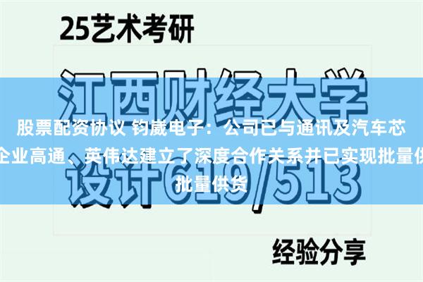 股票配资协议 钧崴电子：公司已与通讯及汽车芯片企业高通、英伟达建立了深度合作关系并已实现批量供货