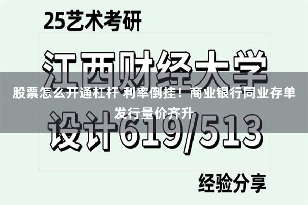 股票怎么开通杠杆 利率倒挂！商业银行同业存单发行量价齐升